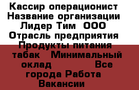 Кассир-операционист › Название организации ­ Лидер Тим, ООО › Отрасль предприятия ­ Продукты питания, табак › Минимальный оклад ­ 24 000 - Все города Работа » Вакансии   